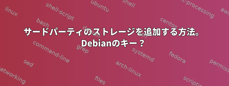 サードパーティのストレージを追加する方法。 Debianのキー？