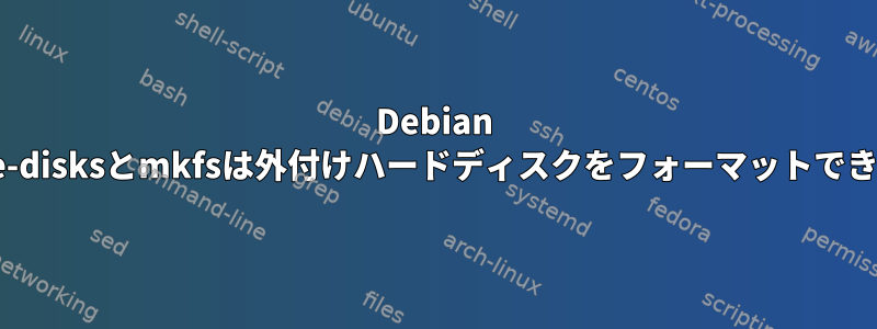 Debian gnome-disksとmkfsは外付けハードディスクをフォーマットできません