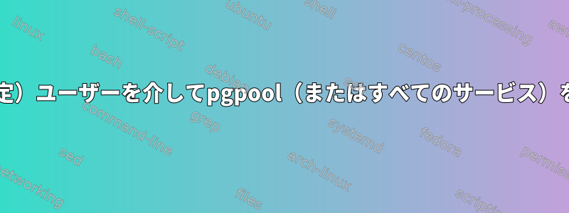 postgres（特定）ユーザーを介してpgpool（またはすべてのサービス）を実行する方法