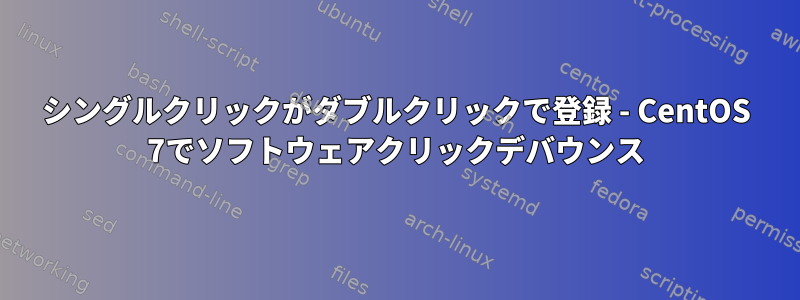 シングルクリックがダブルクリックで登録 - CentOS 7でソフトウェアクリックデバウンス