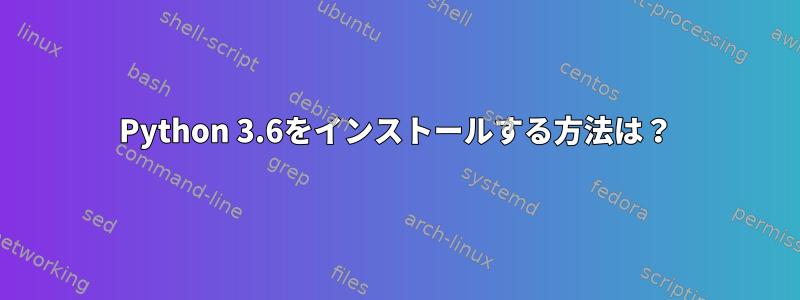 Python 3.6をインストールする方法は？