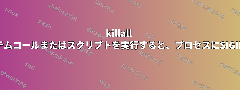 killall -SIGINTを介してシステムコールまたはスクリプトを実行すると、プロセスにSIGINT信号を送信します。