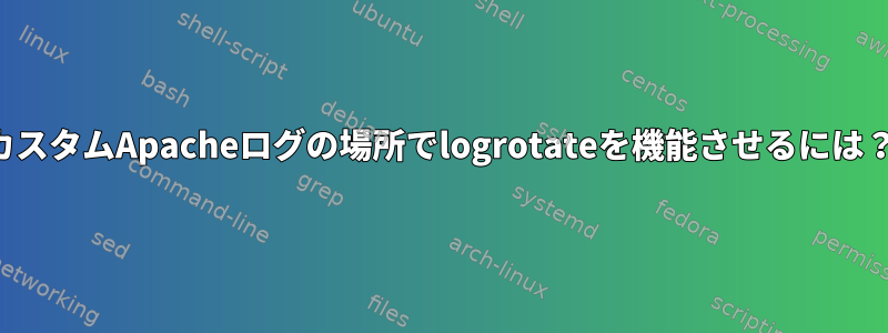 カスタムApacheログの場所でlogrotateを機能させるには？