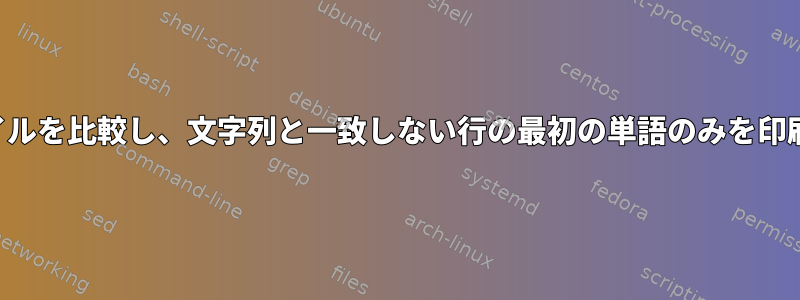 2つのファイルを比較し、文字列と一致しない行の最初の単語のみを印刷します。