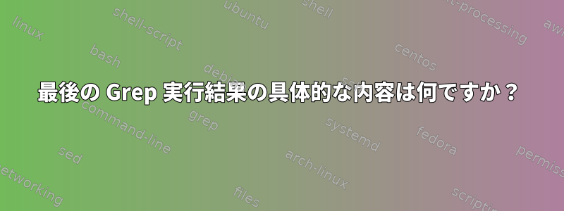 最後の Grep 実行結果の具体的な内容は何ですか？