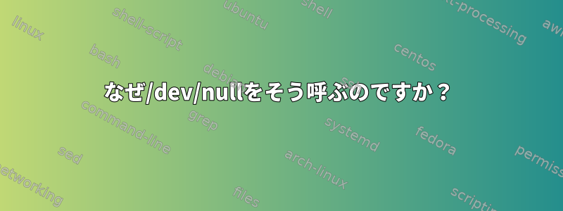 なぜ/dev/nullをそう呼ぶのですか？