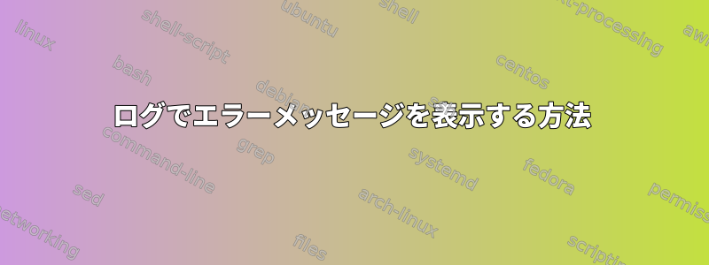 ログでエラーメッセージを表示する方法