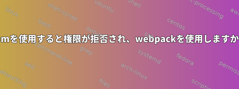 npmを使用すると権限が拒否され、webpackを使用しますか？