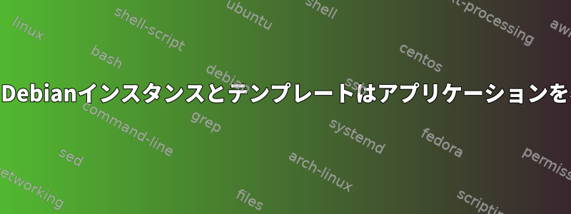 QubesのすべてのDebianインスタンスとテンプレートはアプリケーションを表示できません。