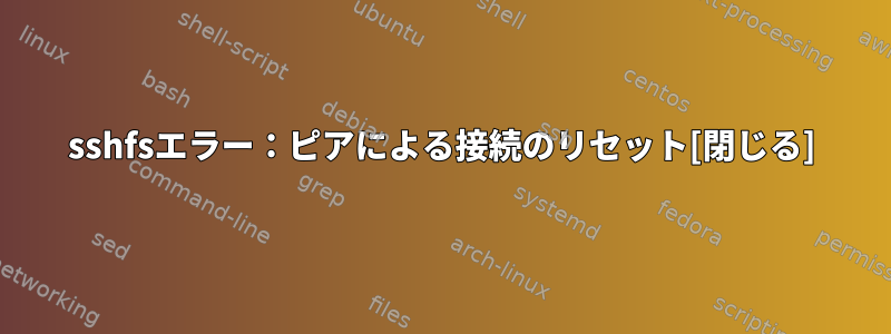 sshfsエラー：ピアによる接続のリセット[閉じる]