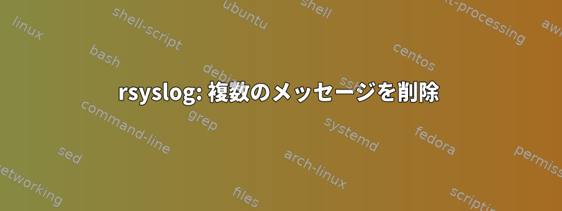 rsyslog: 複数のメッセージを削除