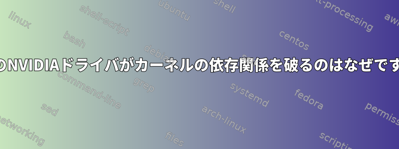 独自のNVIDIAドライバがカーネルの依存関係を破るのはなぜですか？