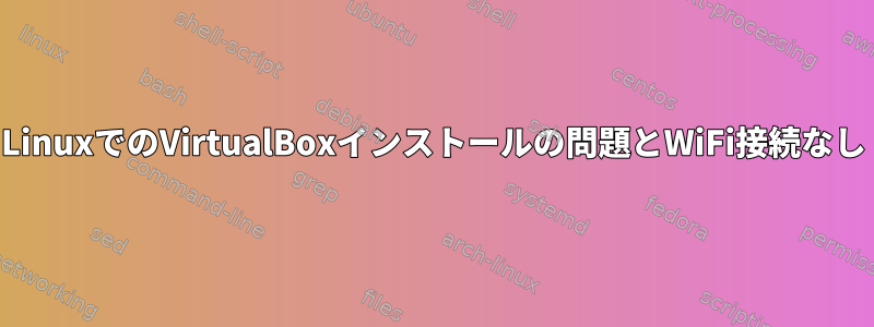 LinuxでのVirtualBoxインストールの問題とWiFi接続なし