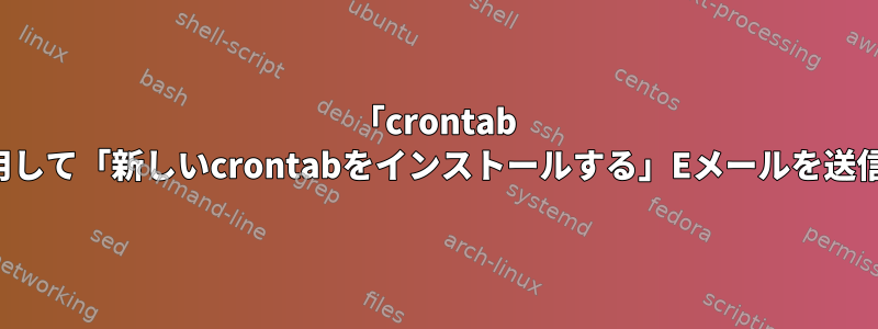 「crontab -e」を使用して「新しいcrontabをインストールする」Eメールを送信する方法