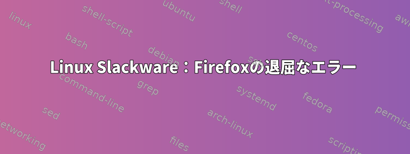 Linux Slackware：Firefoxの退屈なエラー