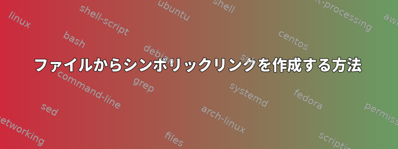 ファイルからシンボリックリンクを作成する方法