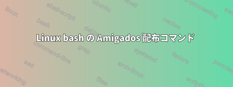 Linux bash の Amigados 配布コマンド