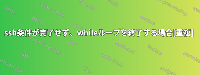 ssh条件が完了せず、whileループを終了する場合[重複]