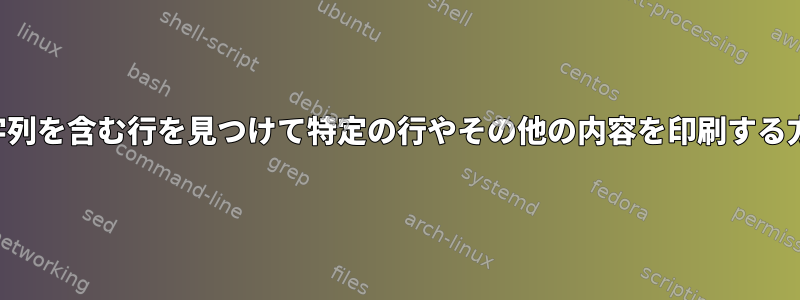 文字列を含む行を見つけて特定の行やその他の内容を印刷する方法