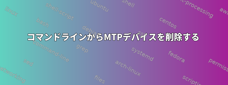 コマンドラインからMTPデバイスを削除する