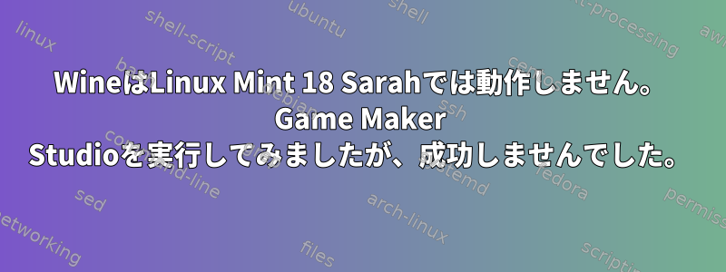 WineはLinux Mint 18 Sarahでは動作しません。 Game Maker Studioを実行してみましたが、成功しませんでした。