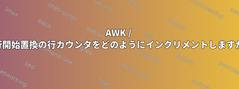 AWK / ...行開始置換の行カウンタをどのようにインクリメントしますか？