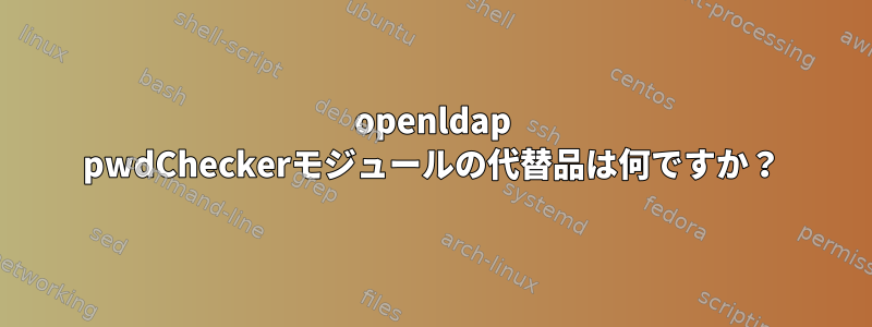 openldap pwdCheckerモジュールの代替品は何ですか？