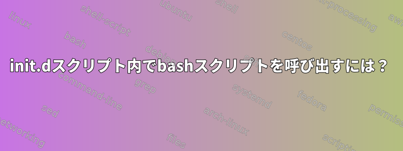 init.dスクリプト内でbashスクリプトを呼び出すには？