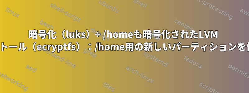 暗号化（luks）+ /homeも暗号化されたLVM Ubuntuのインストール（ecryptfs）：/home用の新しいパーティションを作成する方法は？