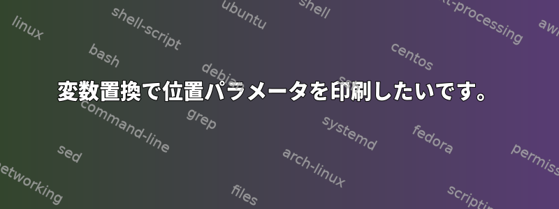 変数置換で位置パラメータを印刷したいです。