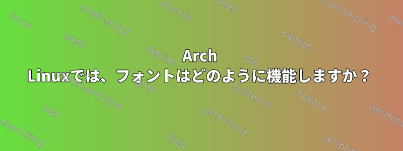 Arch Linuxでは、フォントはどのように機能しますか？