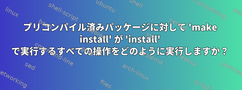 プリコンパイル済みパッケージに対して 'make install' が 'install' で実行するすべての操作をどのように実行しますか？