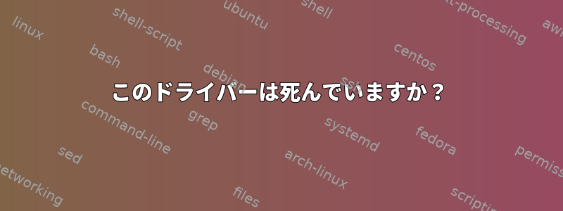 このドライバーは死んでいますか？