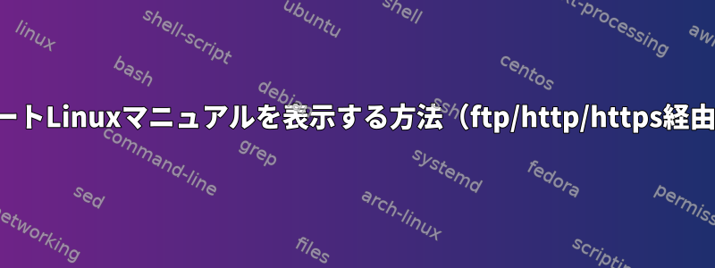 リモートLinuxマニュアルを表示する方法（ftp/http/https経由）？