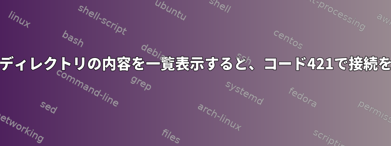 vsftpdは、ディレクトリの内容を一覧表示すると、コード421で接続を閉じます。