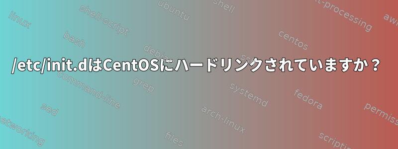 /etc/init.dはCentOSにハードリンクされていますか？