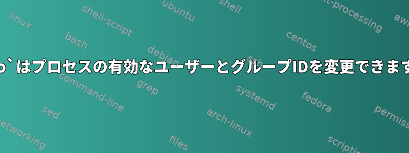 `sudo`はプロセスの有効なユーザーとグループIDを変更できますか？