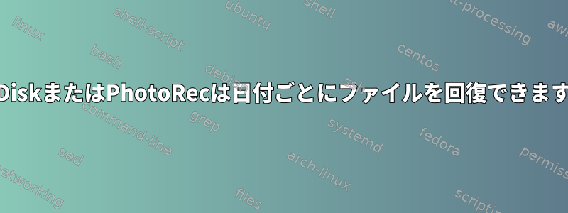 TestDiskまたはPhotoRecは日付ごとにファイルを回復できますか？