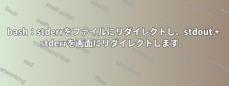 bash：stderrをファイルにリダイレクトし、stdout + stderrを画面にリダイレクトします。