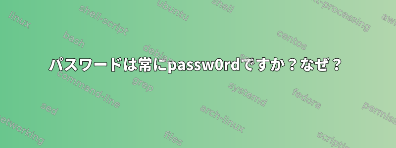 パスワードは常にpassw0rdですか？なぜ？