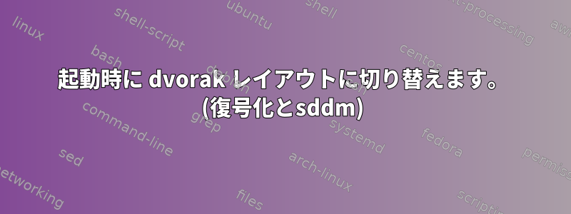 起動時に dvorak レイアウトに切り替えます。 (復号化とsddm)