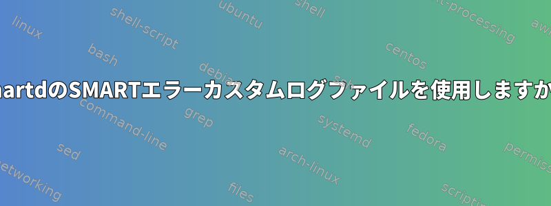 smartdのSMARTエラーカスタムログファイルを使用しますか？