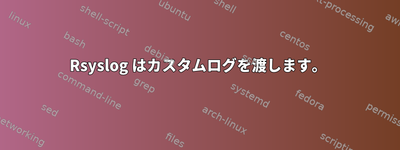 Rsyslog はカスタムログを渡します。