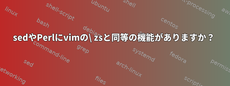 sedやPerlにvimの\ zsと同等の機能がありますか？