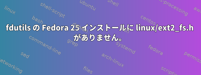 fdutils の Fedora 25 インストールに linux/ext2_fs.h がありません。