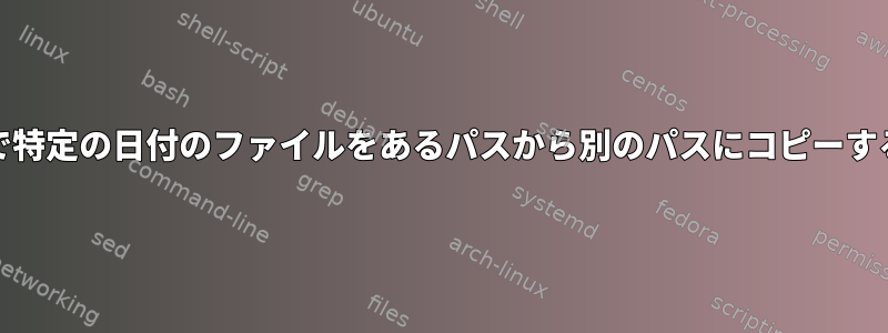 Unixで特定の日付のファイルをあるパスから別のパスにコピーする方法