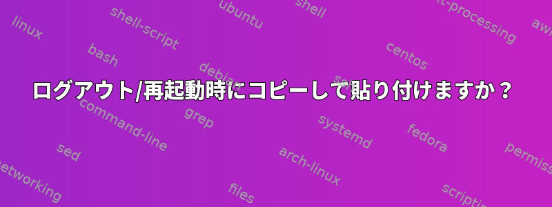 ログアウト/再起動時にコピーして貼り付けますか？