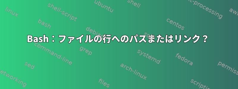 Bash：ファイルの行へのパスまたはリンク？