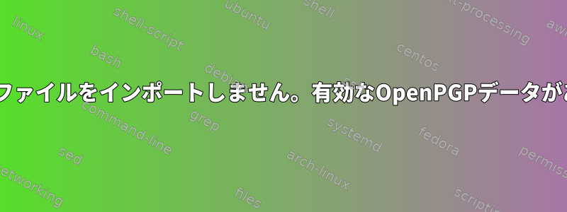 gpg2は.keyファイルをインポートしません。有効なOpenPGPデータがありません。