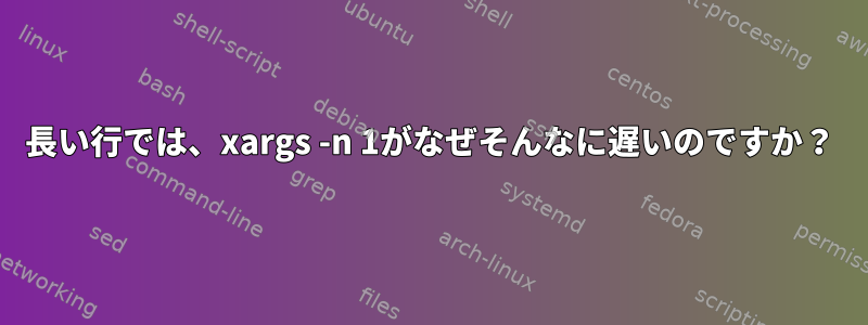 長い行では、xargs -n 1がなぜそんなに遅いのですか？